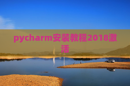 pycharm安装教程2018激活 pycharm安装教程2018激活